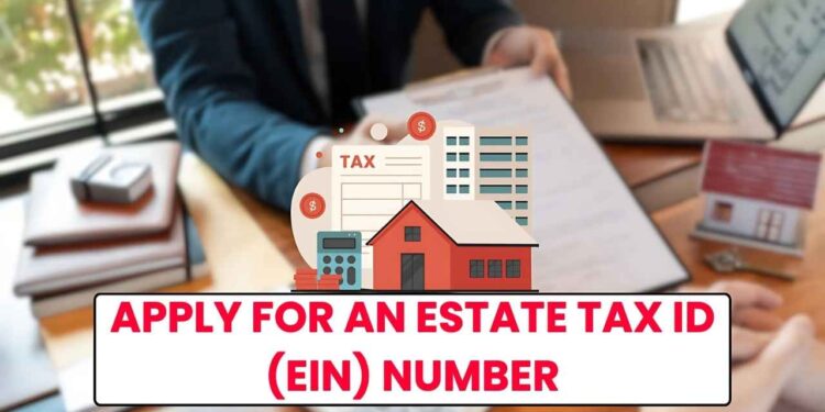 How to Apply for an Estate Tax ID (EIN): Documents, Online Steps, Uses & Deadlines